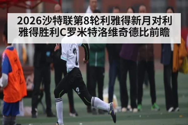 2026沙特联第8轮利雅得新月对利雅得胜利C罗米特洛维奇德比前瞻