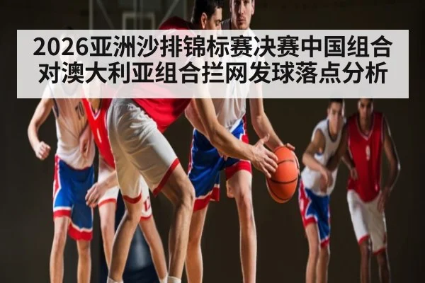 2026亚洲沙排锦标赛决赛中国组合对澳大利亚组合拦网发球落点分析