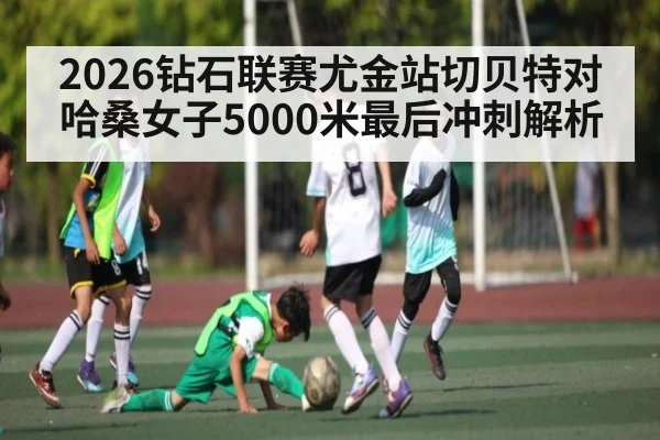 2026钻石联赛尤金站切贝特对哈桑女子5000米最后冲刺解析